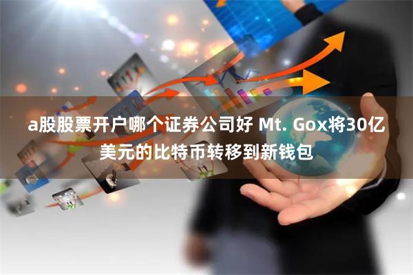 a股股票开户哪个证券公司好 Mt. Gox将30亿美元的比特币转移到新钱包