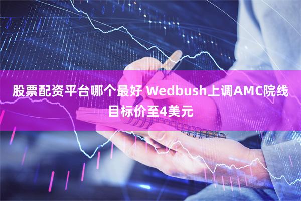 股票配资平台哪个最好 Wedbush上调AMC院线目标价至4美元