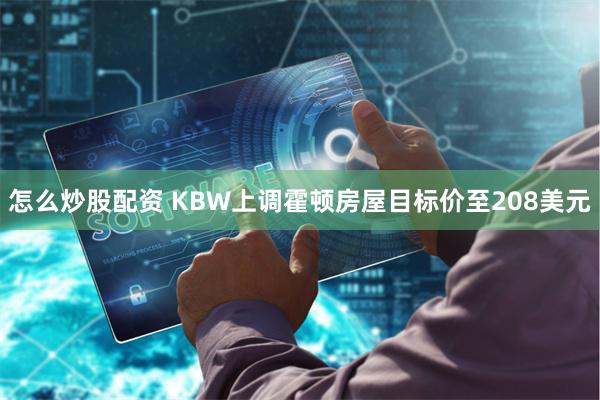 怎么炒股配资 KBW上调霍顿房屋目标价至208美元