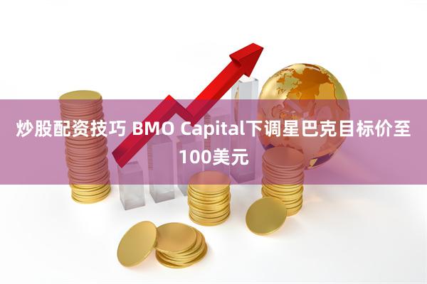 炒股配资技巧 BMO Capital下调星巴克目标价至100美元