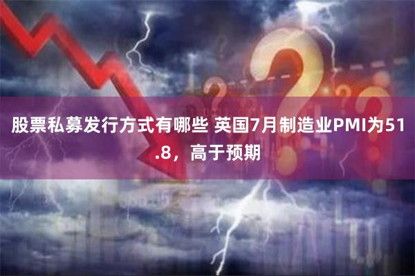 股票私募发行方式有哪些 英国7月制造业PMI为51.8，高于预期