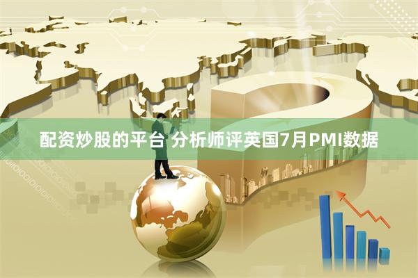 配资炒股的平台 分析师评英国7月PMI数据