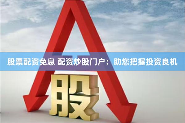 股票配资免息 配资炒股门户：助您把握投资良机