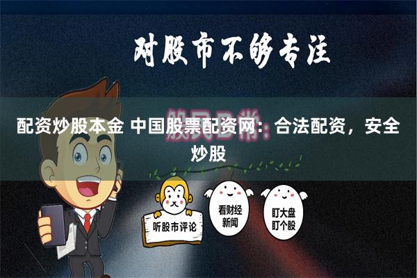 配资炒股本金 中国股票配资网：合法配资，安全炒股