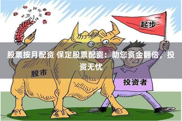 股票按月配资 保定股票配资：助您资金翻倍，投资无忧