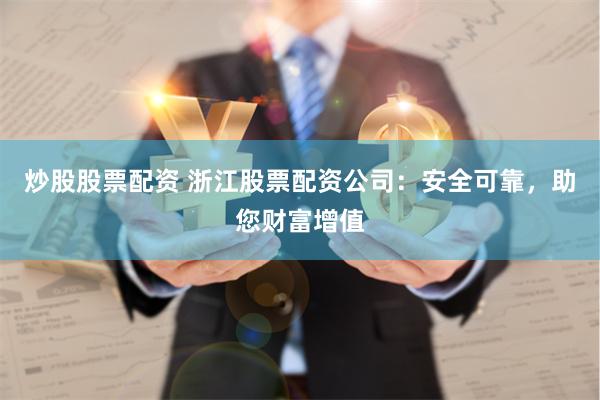 炒股股票配资 浙江股票配资公司：安全可靠，助您财富增值