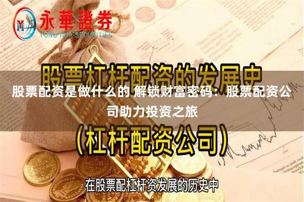 股票配资是做什么的 解锁财富密码：股票配资公司助力投资之旅