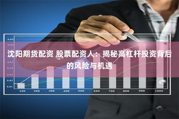 沈阳期货配资 股票配资人：揭秘高杠杆投资背后的风险与机遇