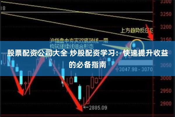 股票配资公司大全 炒股配资学习：快速提升收益的必备指南