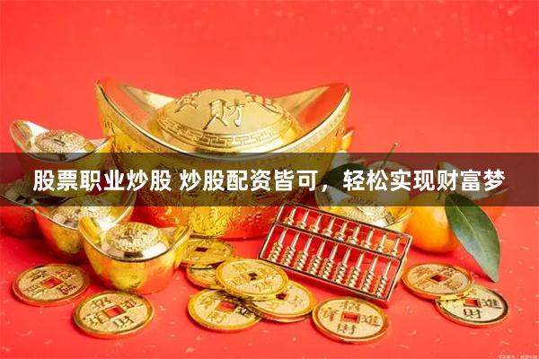 股票职业炒股 炒股配资皆可，轻松实现财富梦