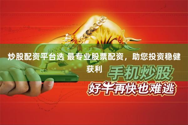 炒股配资平台选 最专业股票配资，助您投资稳健获利