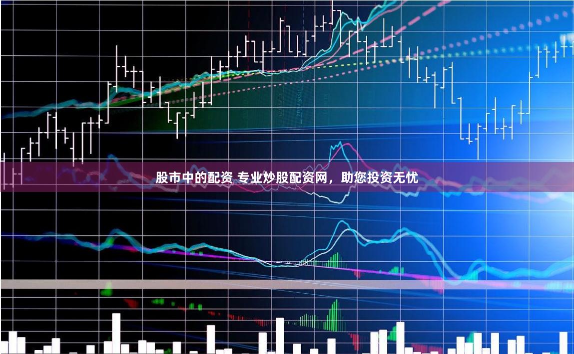 股市中的配资 专业炒股配资网，助您投资无忧