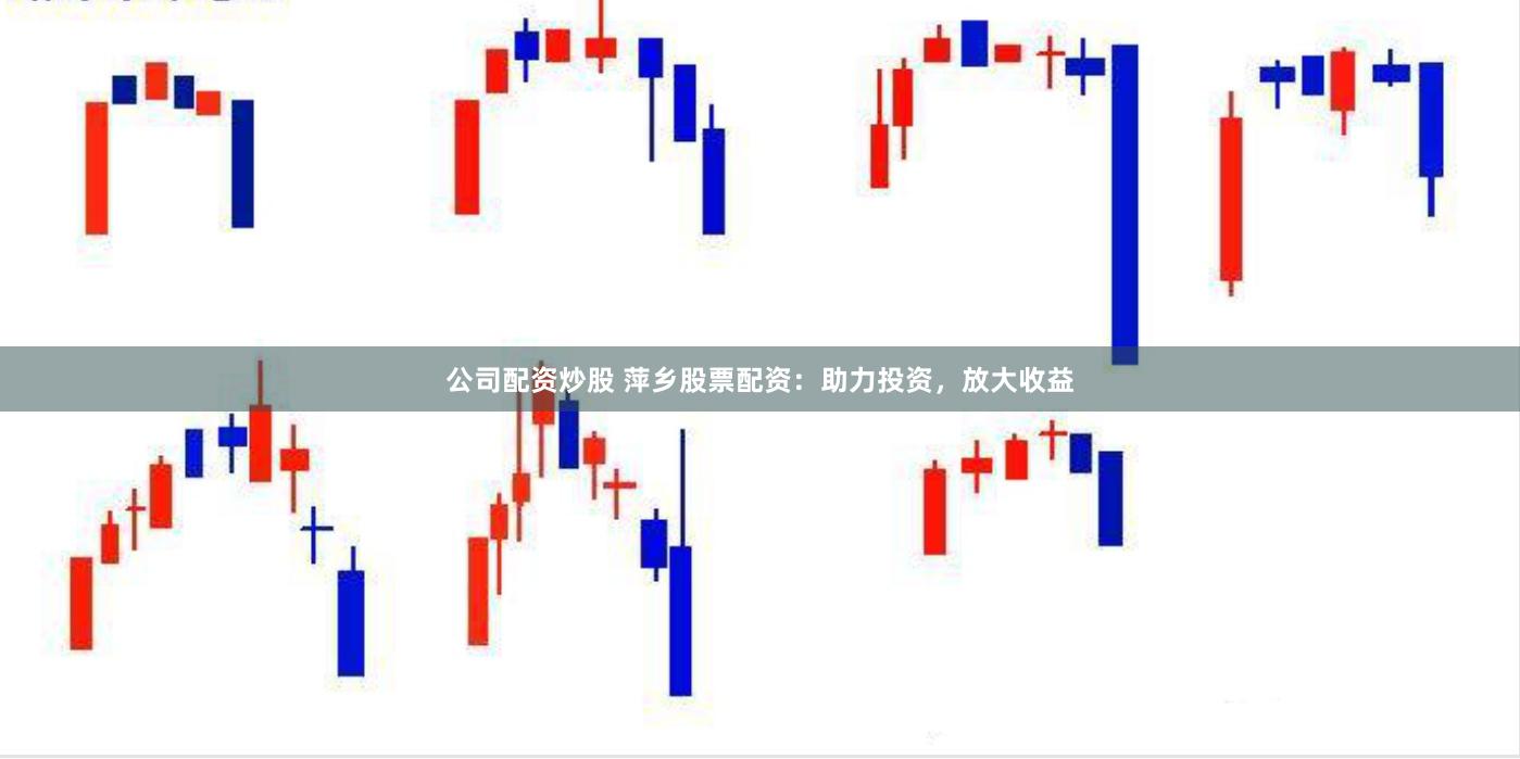 公司配资炒股 萍乡股票配资：助力投资，放大收益