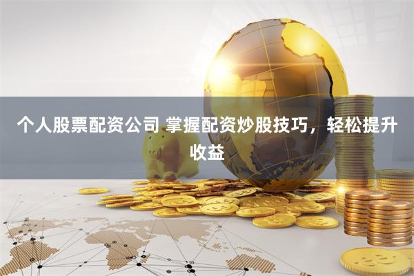 个人股票配资公司 掌握配资炒股技巧，轻松提升收益