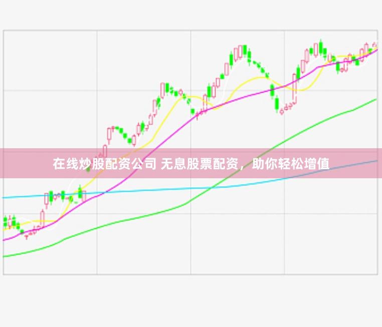 在线炒股配资公司 无息股票配资，助你轻松增值