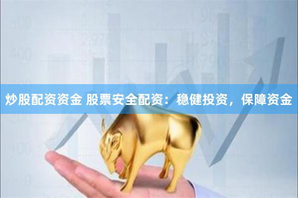 炒股配资资金 股票安全配资：稳健投资，保障资金