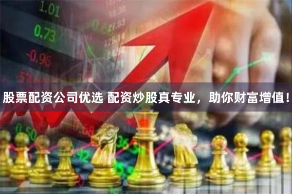 股票配资公司优选 配资炒股真专业，助你财富增值！