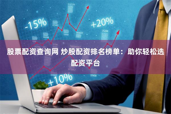 股票配资查询网 炒股配资排名榜单：助你轻松选配资平台