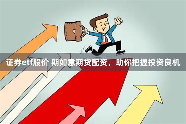 证券etf股价 期如意期货配资，助你把握投资良机