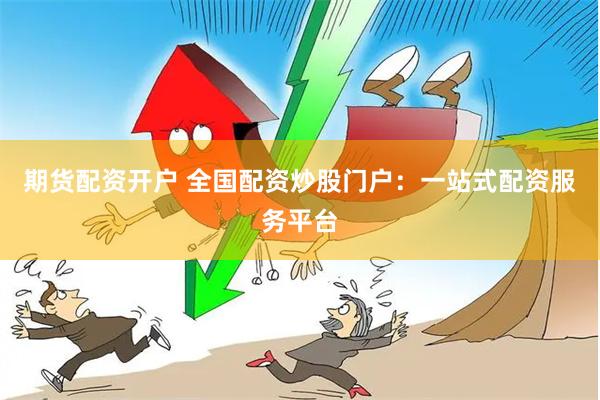 期货配资开户 全国配资炒股门户：一站式配资服务平台