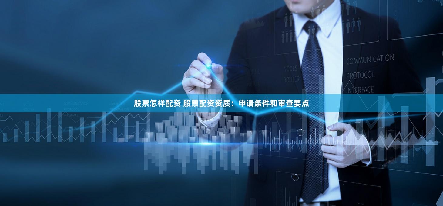 股票怎样配资 股票配资资质：申请条件和审查要点