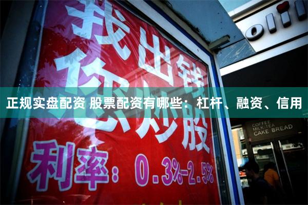 正规实盘配资 股票配资有哪些：杠杆、融资、信用