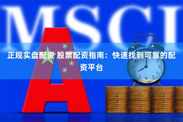 正规实盘配资 股票配资指南：快速找到可靠的配资平台