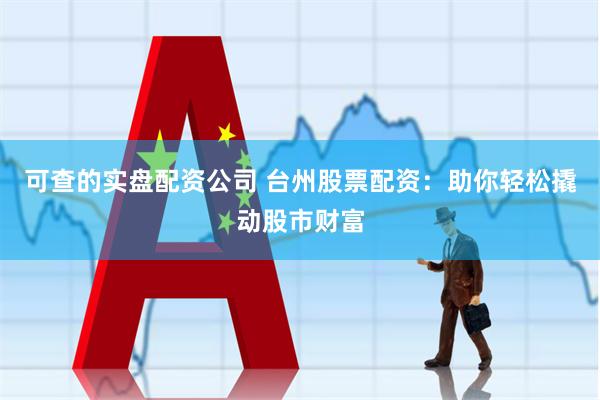 可查的实盘配资公司 台州股票配资：助你轻松撬动股市财富