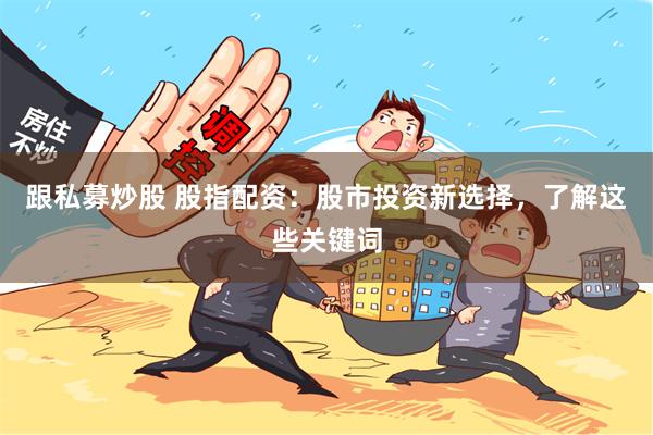 跟私募炒股 股指配资：股市投资新选择，了解这些关键词