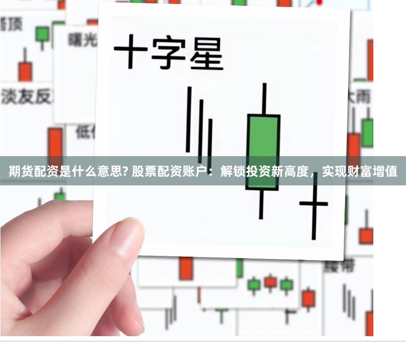 期货配资是什么意思? 股票配资账户：解锁投资新高度，实现财富增值