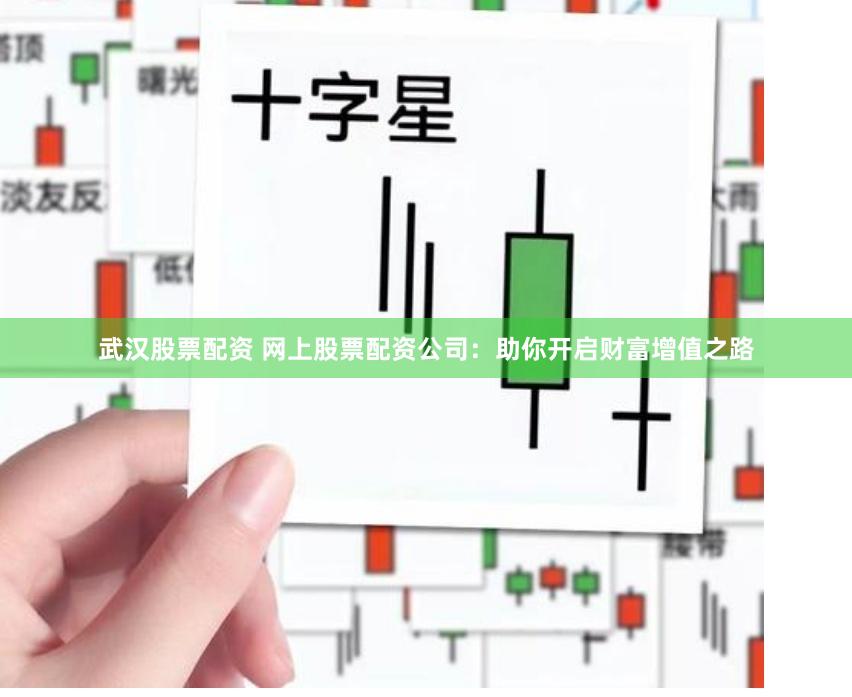 武汉股票配资 网上股票配资公司：助你开启财富增值之路