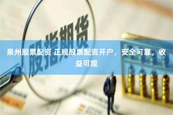 泉州股票配资 正规股票配资开户，安全可靠，收益可观