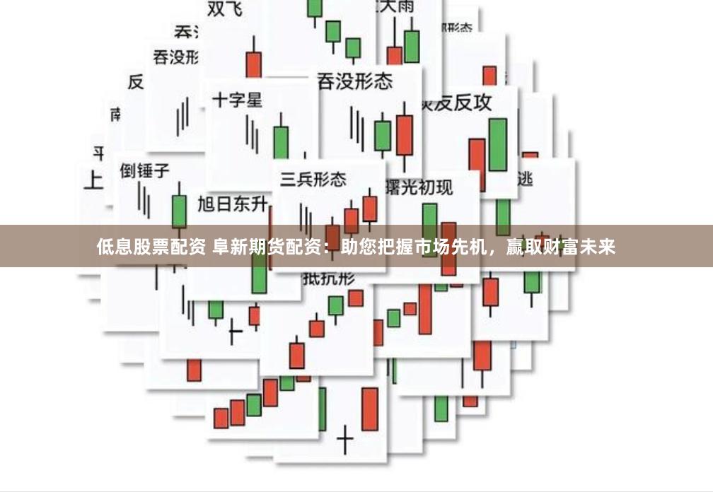 低息股票配资 阜新期货配资：助您把握市场先机，赢取财富未来