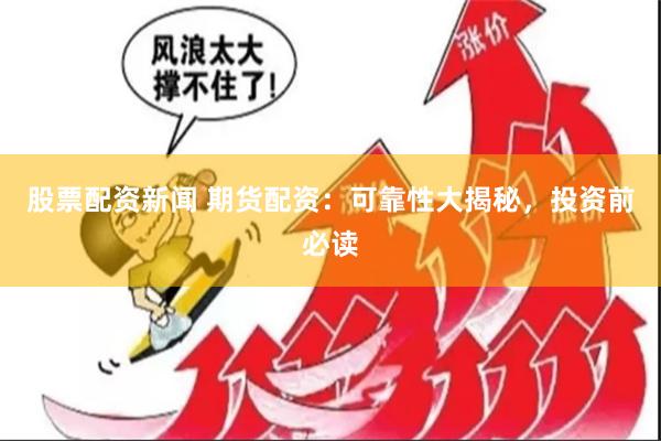 股票配资新闻 期货配资：可靠性大揭秘，投资前必读