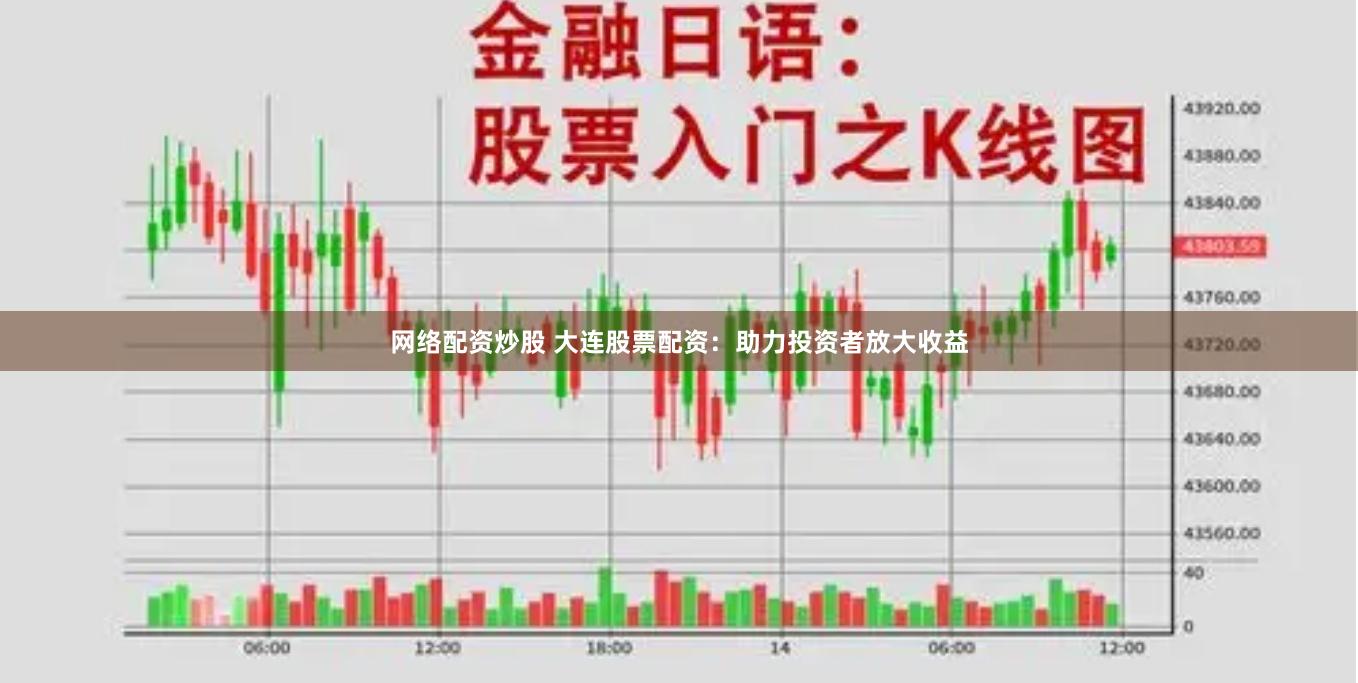 网络配资炒股 大连股票配资：助力投资者放大收益