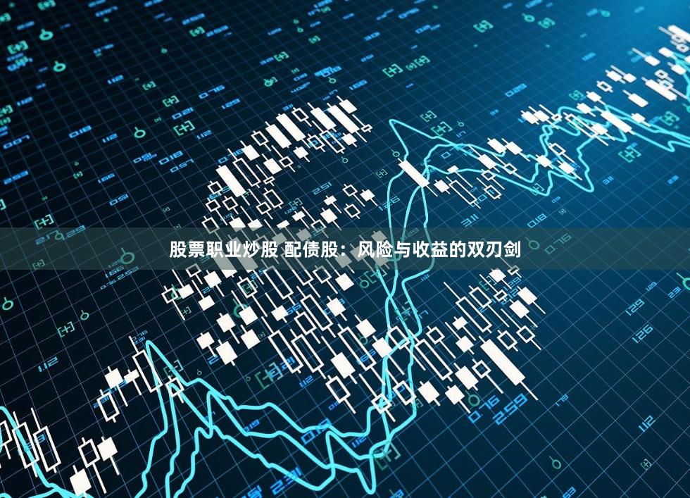 股票职业炒股 配债股:风险与收益的双刃剑