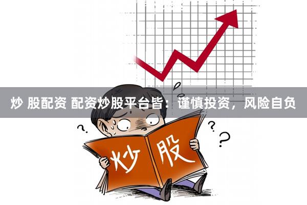 炒 股配资 配资炒股平台皆:谨慎投资,风险自负