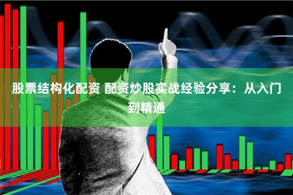 股票结构化配资 配资炒股实战经验分享:从入门到精通
