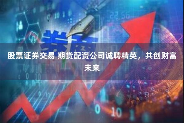 股票证券交易 期货配资公司诚聘精英，共创财富未来