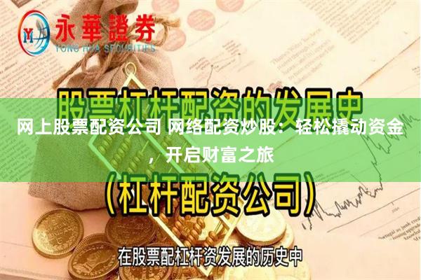 网上股票配资公司 网络配资炒股：轻松撬动资金，开启财富之旅