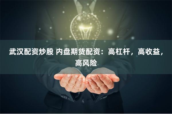 武汉配资炒股 内盘期货配资：高杠杆，高收益，高风险