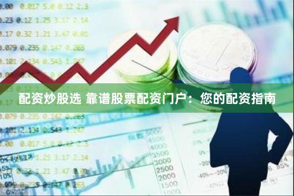 配资炒股选 靠谱股票配资门户:您的配资指南