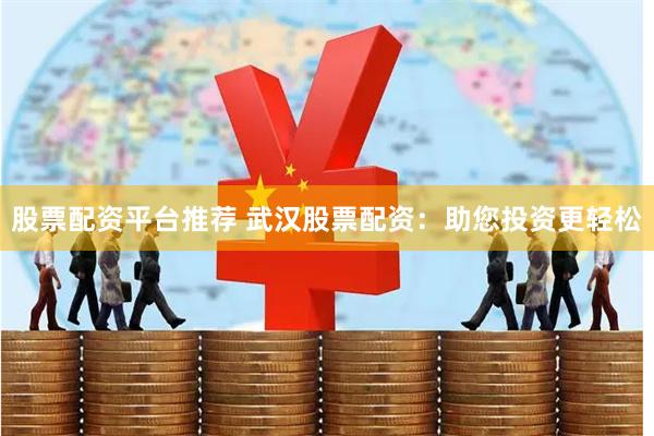 股票配资平台推荐 武汉股票配资:助您投资更轻松