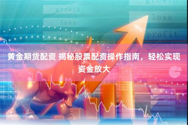 黄金期货配资 揭秘股票配资操作指南,轻松实现资金放大