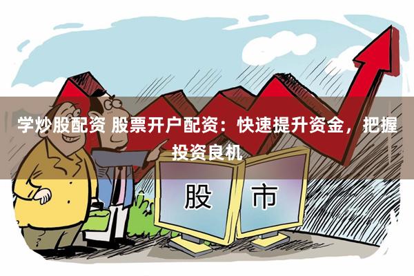 学炒股配资 股票开户配资：快速提升资金，把握投资良机