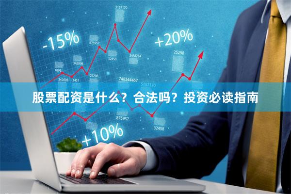 股票配资是什么?合法吗?投资必读指南
