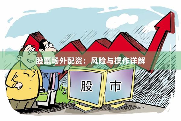 股票场外配资：风险与操作详解