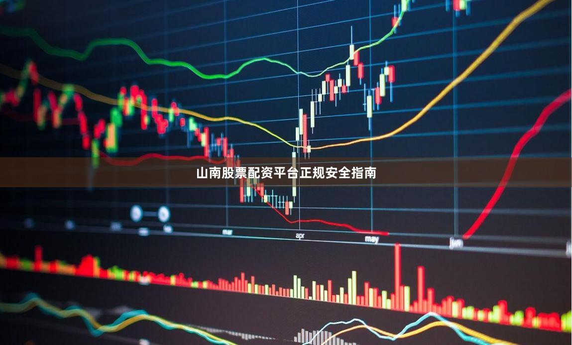 山南股票配资平台正规安全指南