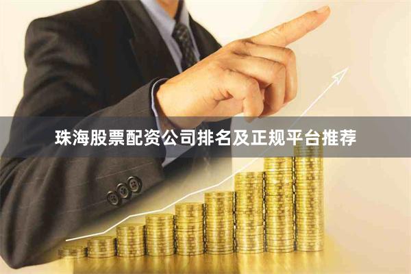 珠海股票配资公司排名及正规平台推荐