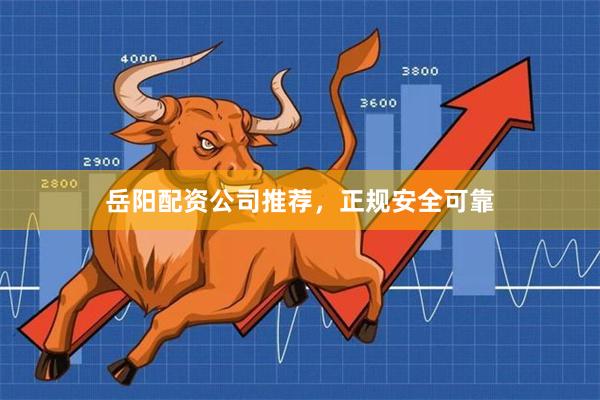 岳阳配资公司推荐，正规安全可靠